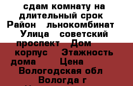 сдам комнату на длительный срок › Район ­ льнокомбинат › Улица ­ советский проспект › Дом ­ 131 корпус2 › Этажность дома ­ 5 › Цена ­ 5 000 - Вологодская обл., Вологда г. Недвижимость » Квартиры аренда   . Вологодская обл.,Вологда г.